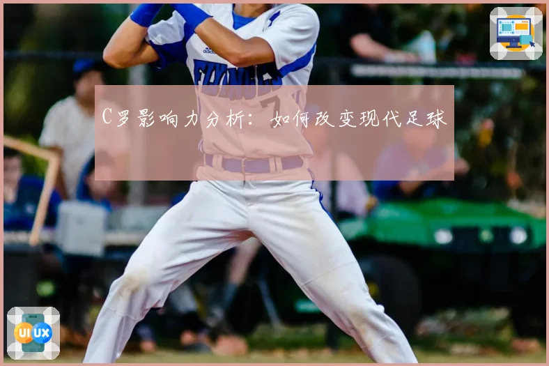 C罗影响力分析：如何改变现代足球