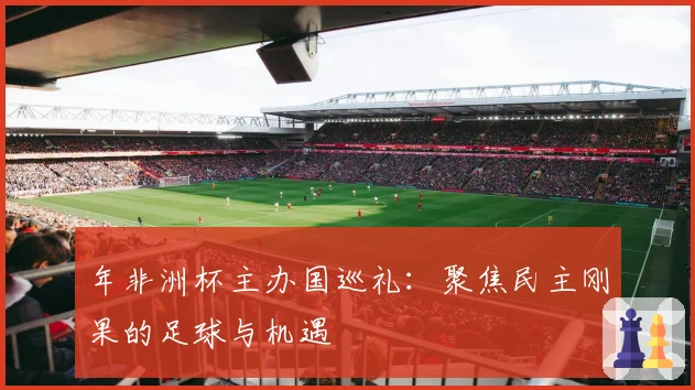 年非洲杯主办国巡礼：聚焦民主刚果的足球与机遇