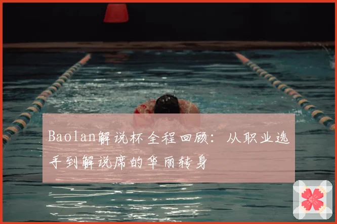 Baolan解说杯全程回顾：从职业选手到解说席的华丽转身