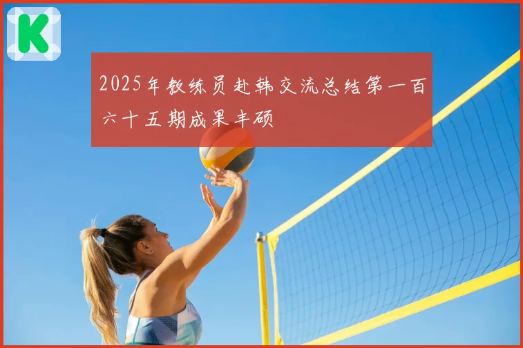 2025年教练员赴韩交流总结第一百六十五期成果丰硕