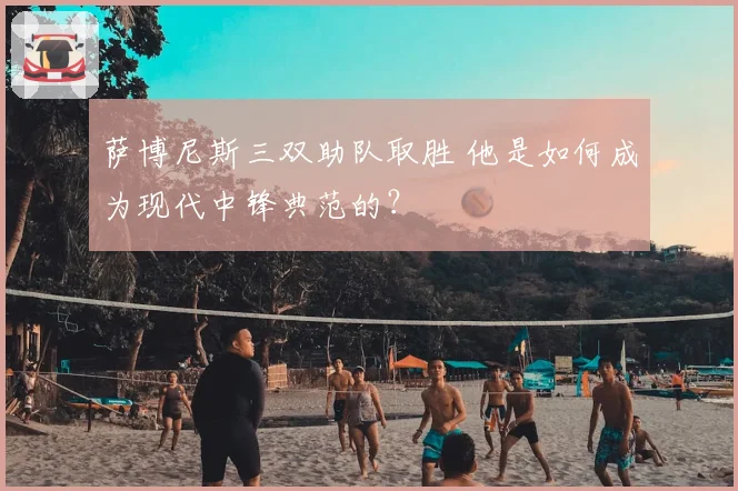 萨博尼斯三双助队取胜 他是如何成为现代中锋典范的？