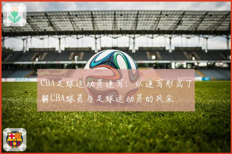 CBA足球运动员速写：以速写形式了解CBA球员与足球运动员的风采