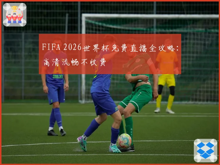 FIFA 2026世界杯免费直播全攻略：高清流畅不收费