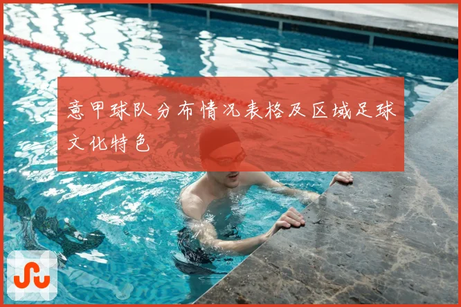 意甲球队分布情况表格及区域足球文化特色
